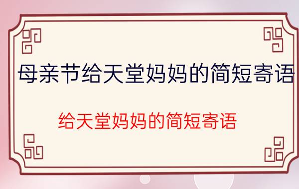 母亲节给天堂妈妈的简短寄语(给天堂妈妈的简短寄语 又是一年清明)